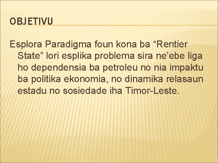 OBJETIVU Esplora Paradigma foun kona ba “Rentier State” lori esplika problema sira ne’ebe liga