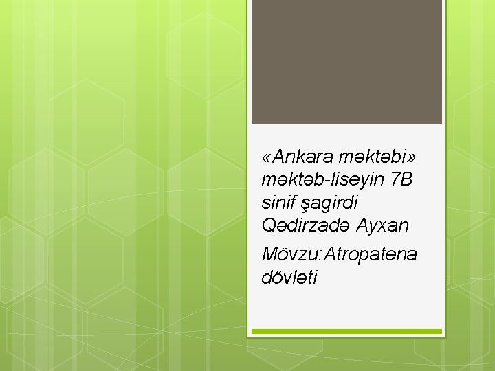  «Ankara məktəbi» məktəb-liseyin 7 B sinif şagirdi Qədirzadə Ayxan Mövzu: Atropatena dövləti 