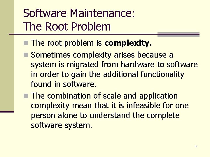 Software Maintenance: The Root Problem n The root problem is complexity. n Sometimes complexity