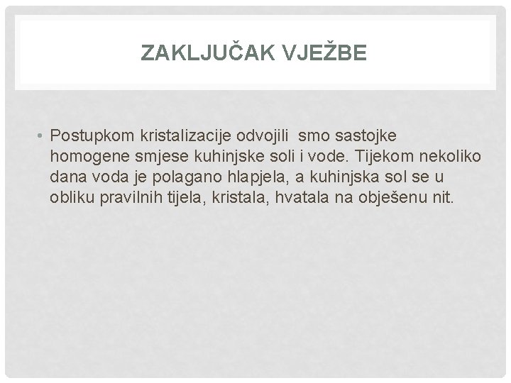 ZAKLJUČAK VJEŽBE • Postupkom kristalizacije odvojili smo sastojke homogene smjese kuhinjske soli i vode.