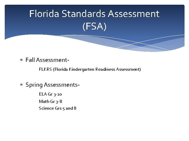 Florida Standards Assessment (FSA) Fall Assessment. FLKRS (Florida Kindergarten Readiness Assessment) Spring Assessments. ELA