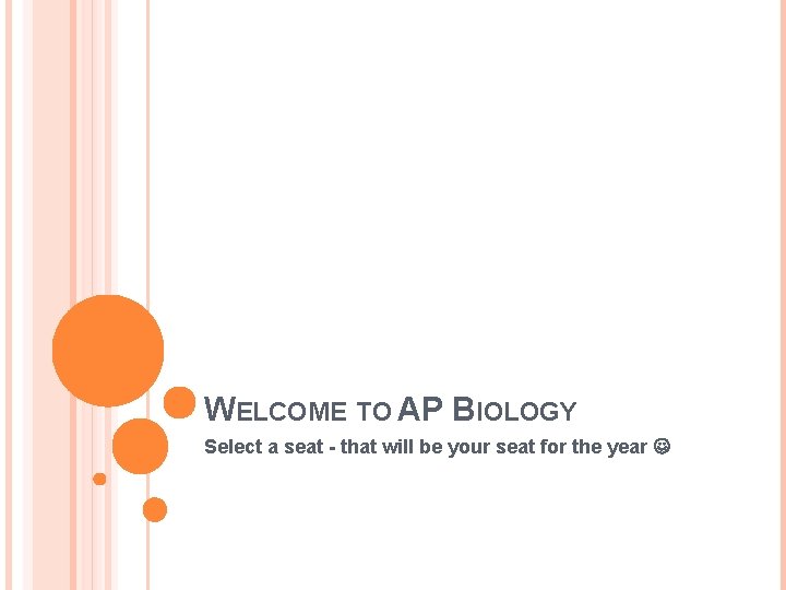 WELCOME TO AP BIOLOGY Select a seat - that will be your seat for