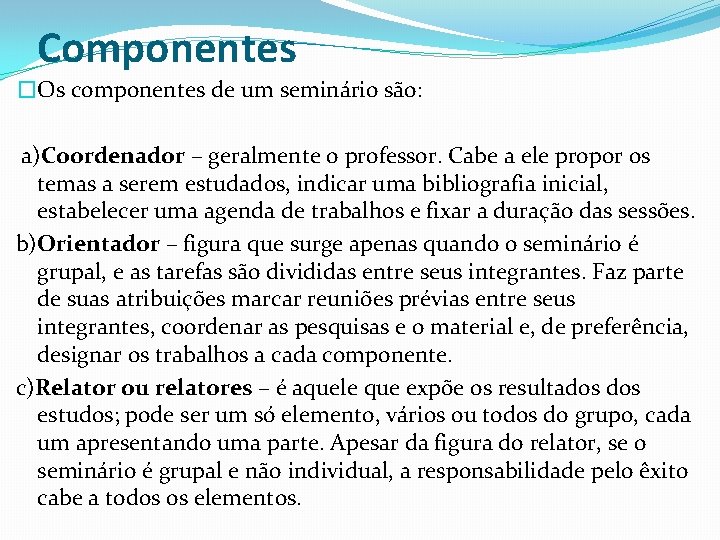 Componentes �Os componentes de um seminário são: a)Coordenador – geralmente o professor. Cabe a