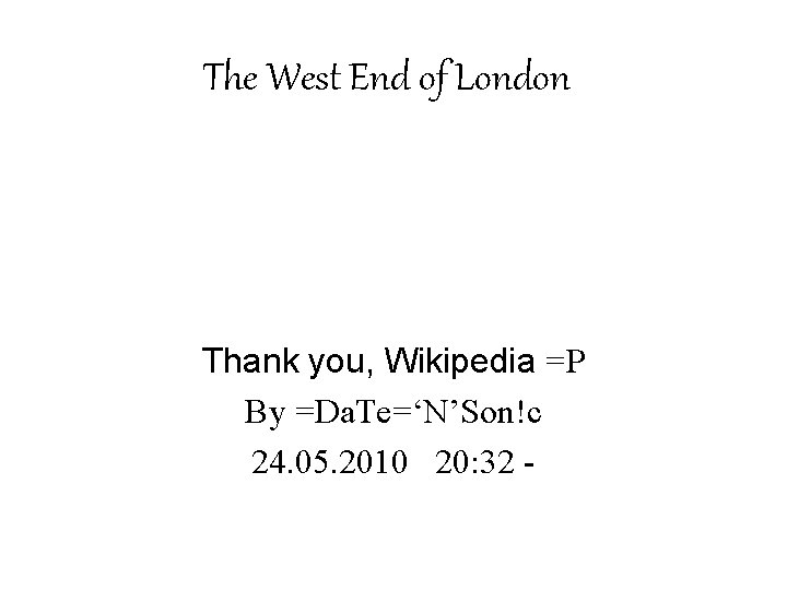 The West End of London Thank you, Wikipedia =P By =Da. Te=‘N’Son!c 24. 05.