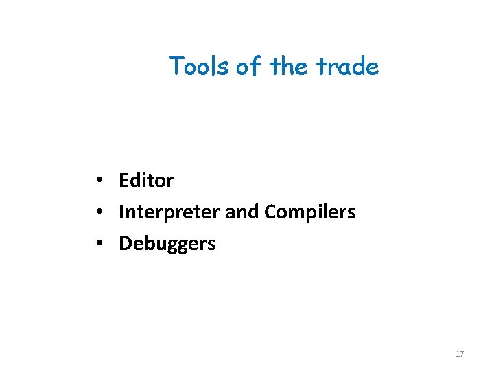 Tools of the trade • Editor • Interpreter and Compilers • Debuggers 17 