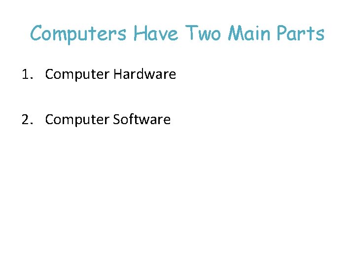 Computers Have Two Main Parts 1. Computer Hardware 2. Computer Software 