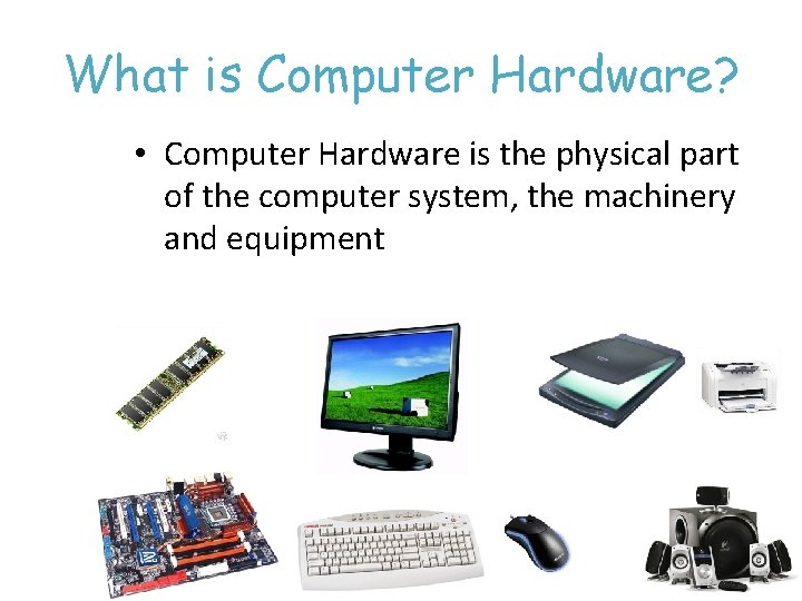 What is Computer Hardware? • Computer Hardware is the physical part of the computer