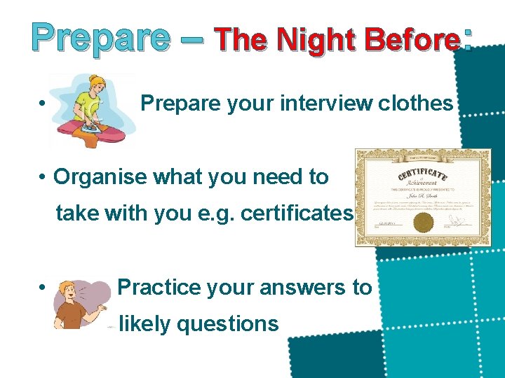 Prepare – The Night Before: • Prepare your interview clothes • Organise what you