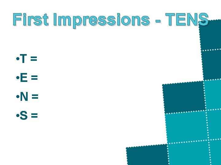 First Impressions - TENS • T = • E = • N = •