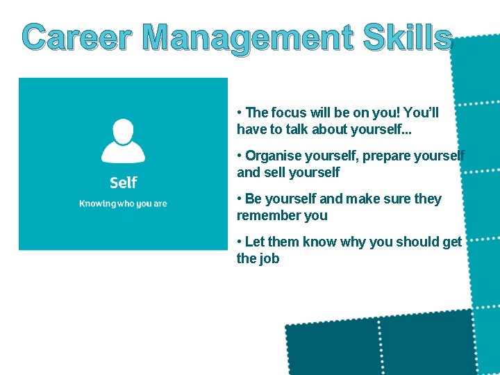 Career Management Skills • The focus will be on you! You’ll have to talk