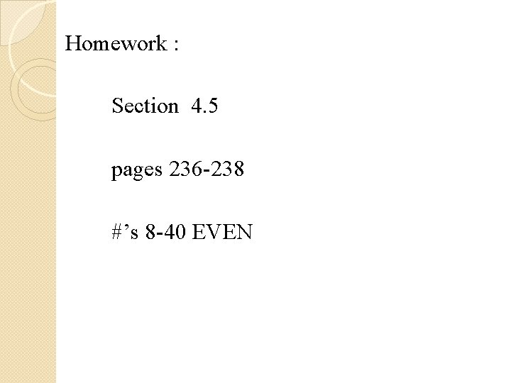 Homework : Section 4. 5 pages 236 -238 #’s 8 -40 EVEN 