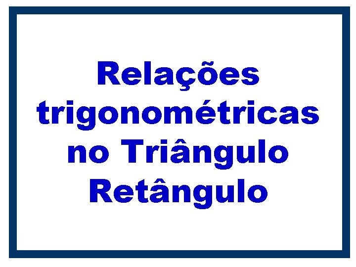 Relações trigonométricas no Triângulo Retângulo 