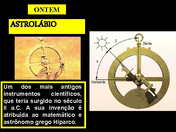 ONTEM ASTROLÁBIO Um dos mais antigos instrumentos científicos, que teria surgido no século II