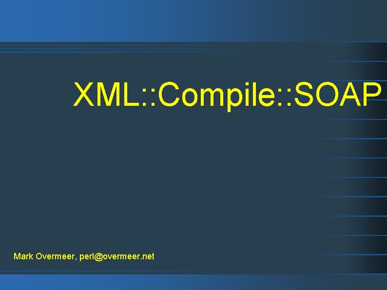 XML: : Compile: : SOAP Mark Overmeer, perl@overmeer. net 