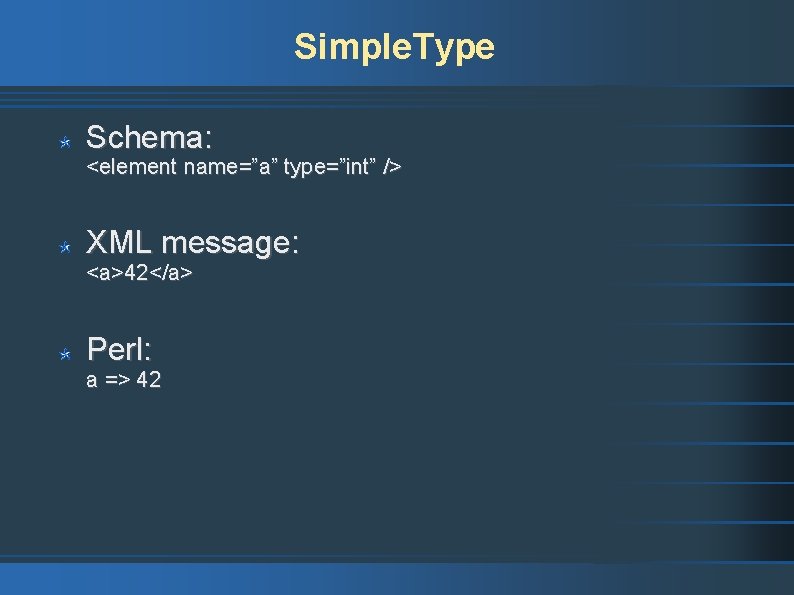 Simple. Type Schema: <element name=”a” type=”int” /> XML message: <a>42</a> Perl: a => 42