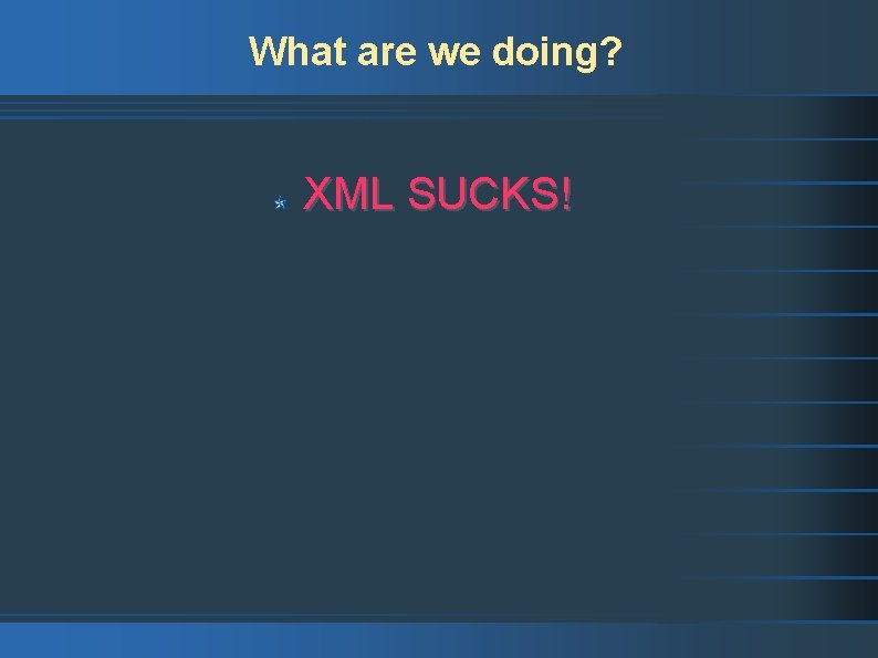 What are we doing? XML SUCKS! 