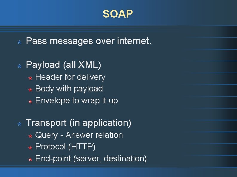 SOAP Pass messages over internet. Payload (all XML) Header for delivery Body with payload