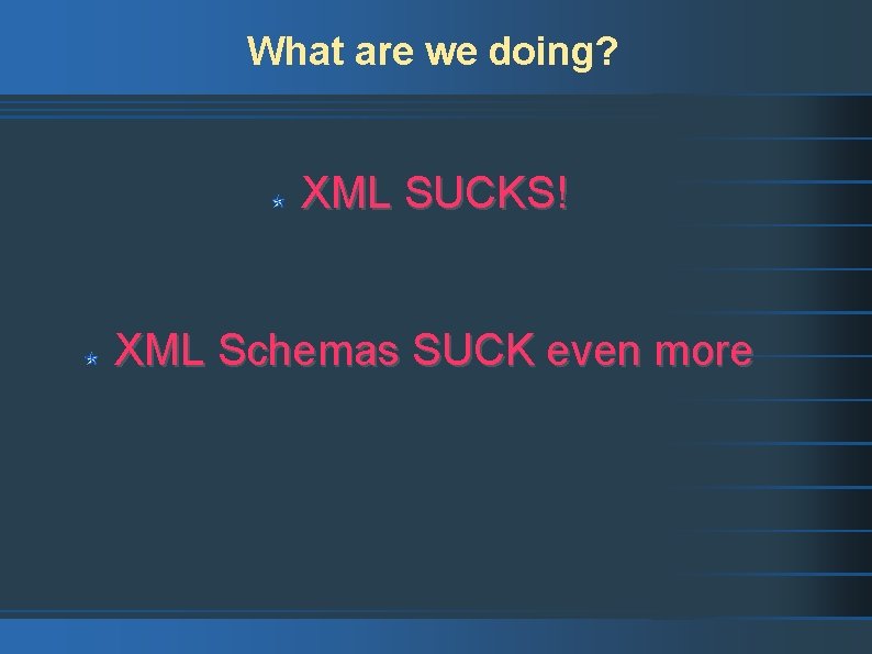 What are we doing? XML SUCKS! XML Schemas SUCK even more 