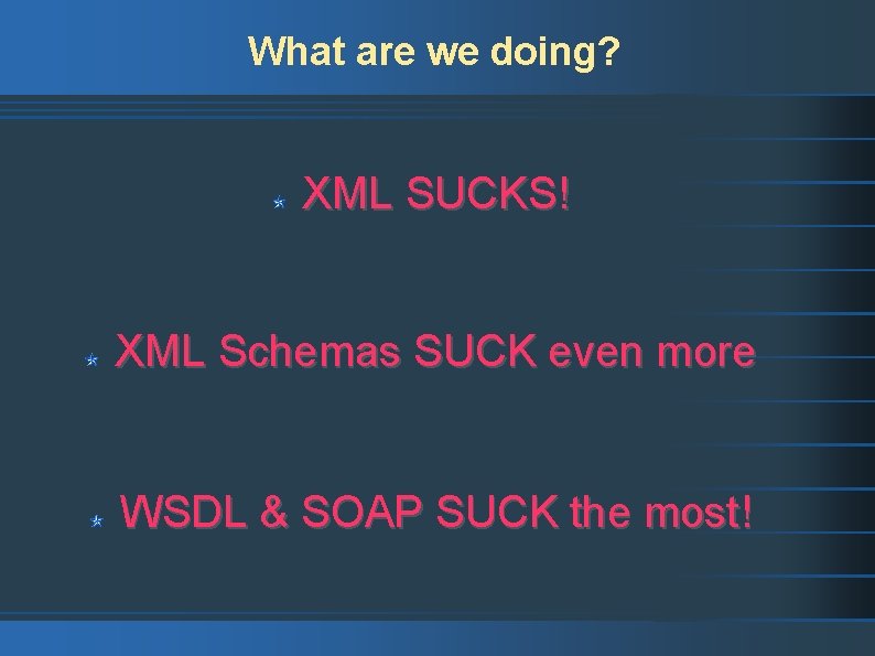 What are we doing? XML SUCKS! XML Schemas SUCK even more WSDL & SOAP
