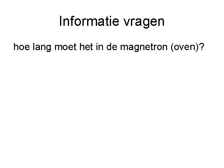 Informatie vragen hoe lang moet het in de magnetron (oven)? 