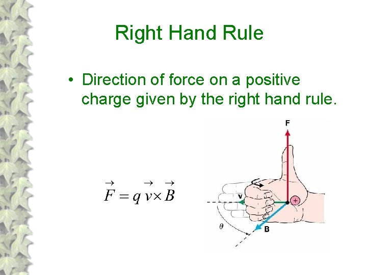 Right Hand Rule • Direction of force on a positive charge given by the