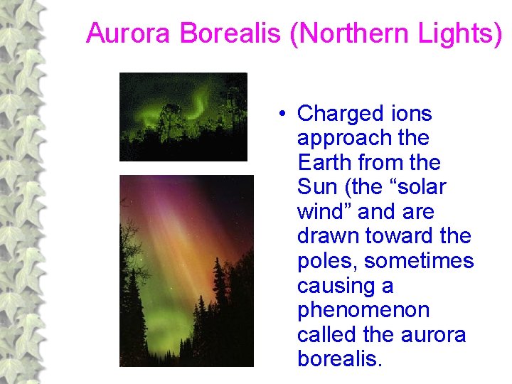 Aurora Borealis (Northern Lights) • Charged ions approach the Earth from the Sun (the
