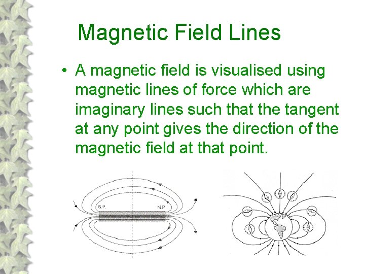 Magnetic Field Lines • A magnetic field is visualised using magnetic lines of force