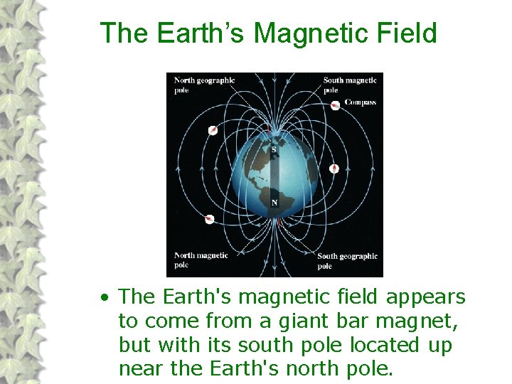 The Earth’s Magnetic Field • The Earth's magnetic field appears to come from a