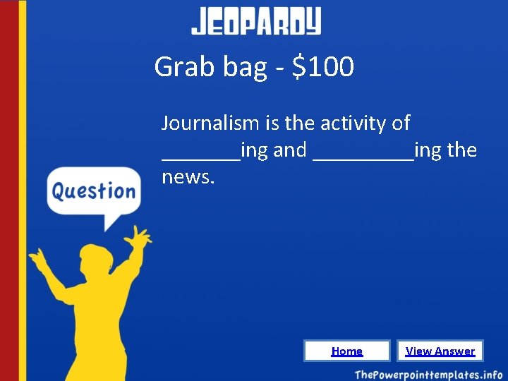 Grab bag - $100 Journalism is the activity of _______ing and _____ing the news.