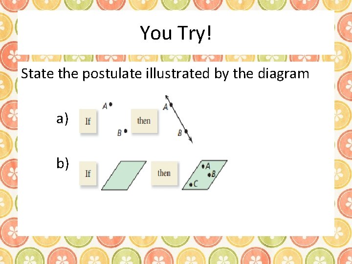 You Try! State the postulate illustrated by the diagram a) b) 