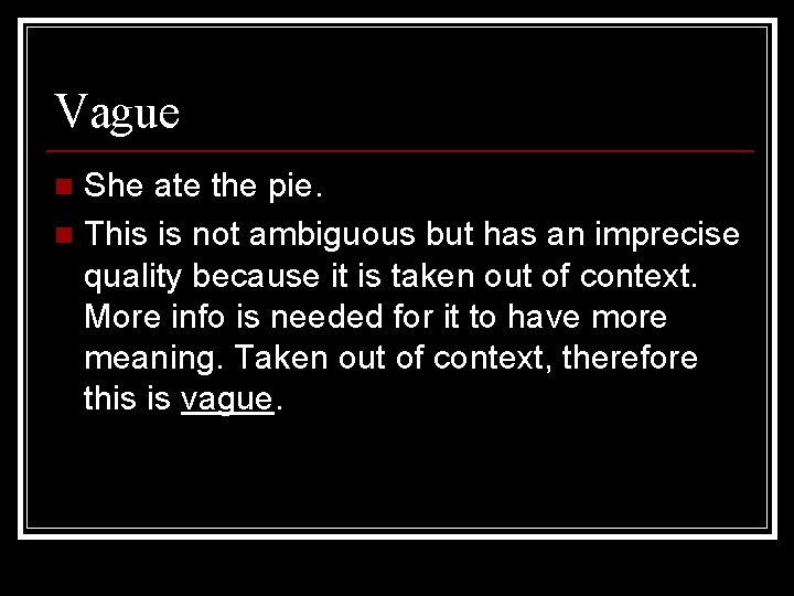 Vague She ate the pie. n This is not ambiguous but has an imprecise