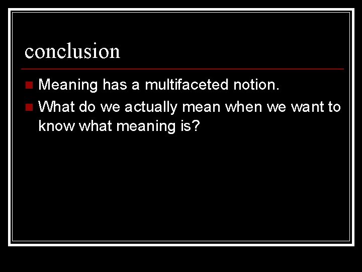 conclusion Meaning has a multifaceted notion. n What do we actually mean when we