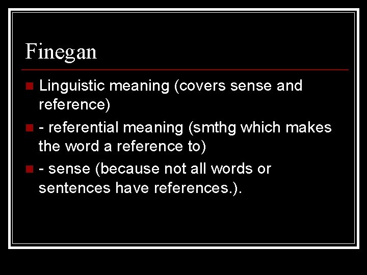 Finegan Linguistic meaning (covers sense and reference) n - referential meaning (smthg which makes