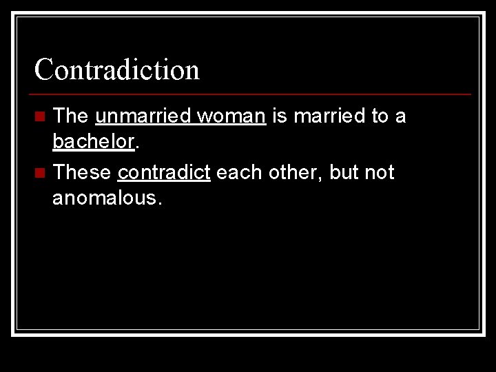 Contradiction The unmarried woman is married to a bachelor. n These contradict each other,