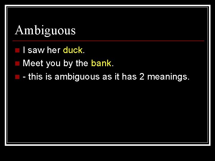 Ambiguous I saw her duck. n Meet you by the bank. n - this