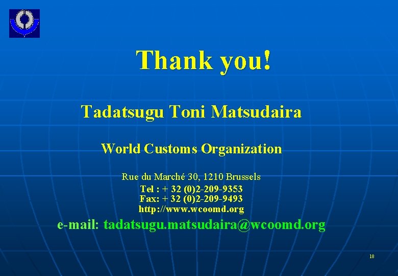 Thank you! Tadatsugu Toni Matsudaira World Customs Organization Rue du Marché 30, 1210 Brussels