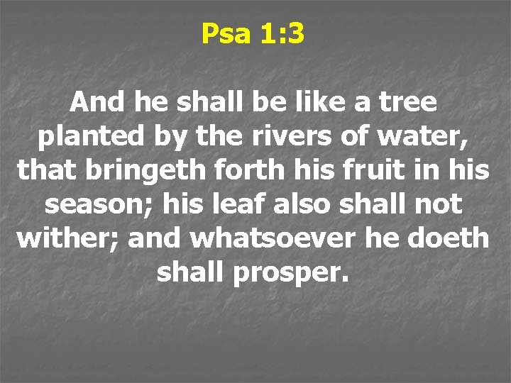 Psa 1: 3 And he shall be like a tree planted by the rivers