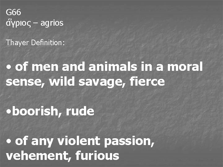 G 66 α γριος – agrios Thayer Definition: • of men and animals in