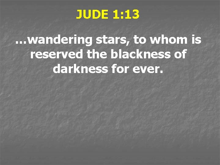 JUDE 1: 13 …wandering stars, to whom is reserved the blackness of darkness for