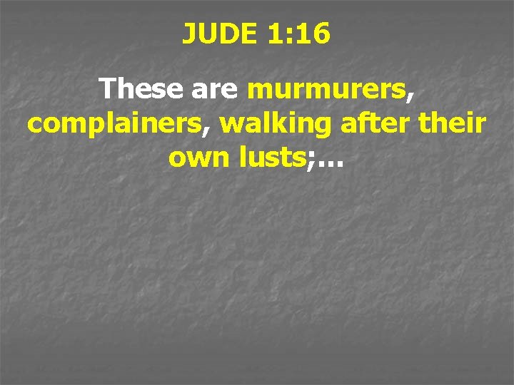 JUDE 1: 16 These are murmurers, complainers, walking after their own lusts; … 