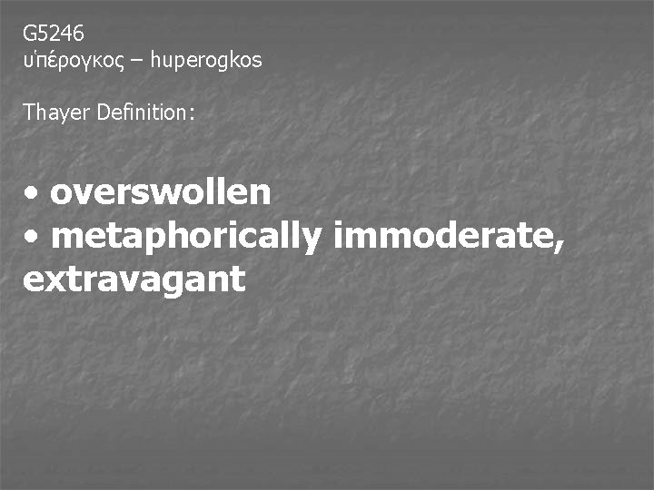 G 5246 υ πε ρογκος – huperogkos Thayer Definition: • overswollen • metaphorically immoderate,