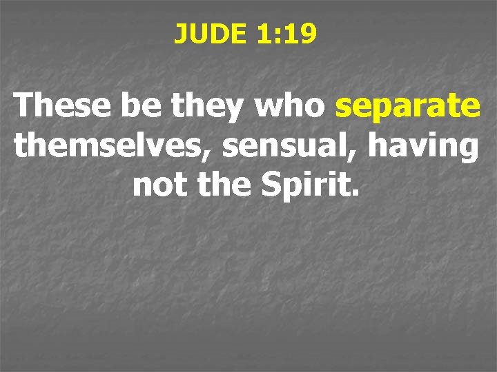 JUDE 1: 19 These be they who separate themselves, sensual, having not the Spirit.