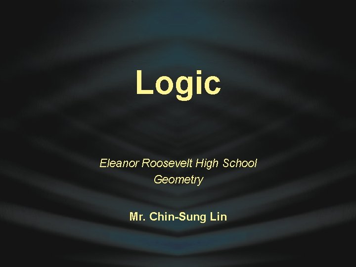 Logic Eleanor Roosevelt High School Geometry Mr. Chin-Sung Lin 