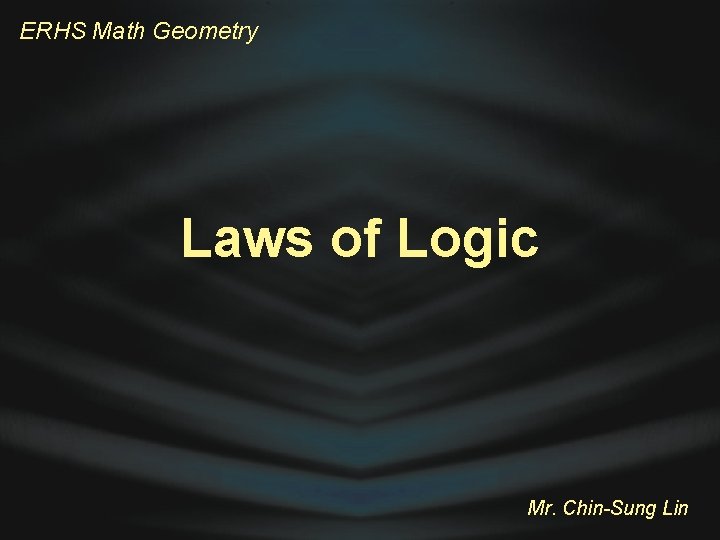 ERHS Math Geometry Laws of Logic Mr. Chin-Sung Lin 