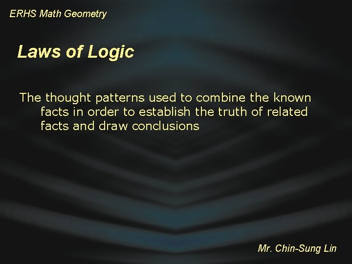 ERHS Math Geometry Laws of Logic The thought patterns used to combine the known