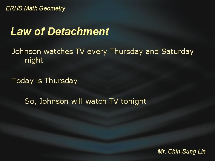 ERHS Math Geometry Law of Detachment Johnson watches TV every Thursday and Saturday night