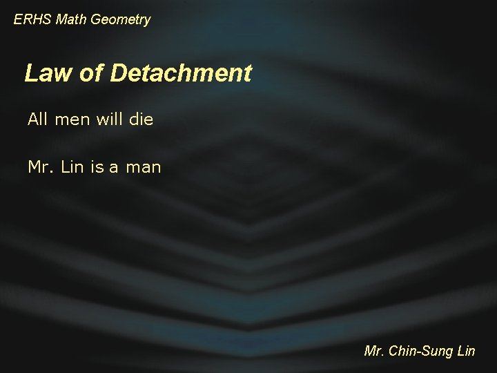 ERHS Math Geometry Law of Detachment All men will die Mr. Lin is a