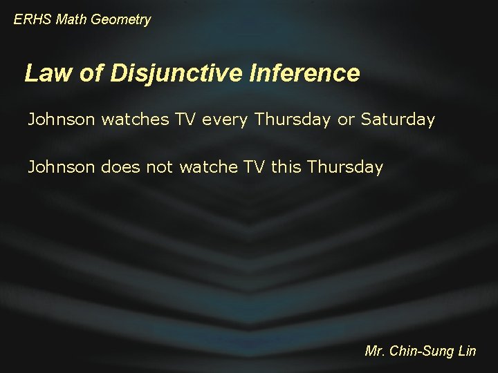 ERHS Math Geometry Law of Disjunctive Inference Johnson watches TV every Thursday or Saturday