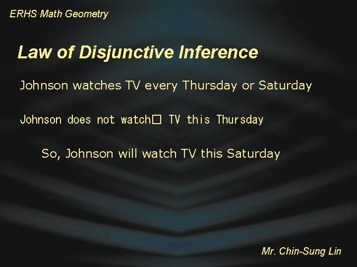 ERHS Math Geometry Law of Disjunctive Inference Johnson watches TV every Thursday or Saturday