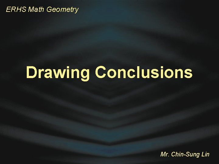 ERHS Math Geometry Drawing Conclusions Mr. Chin-Sung Lin 